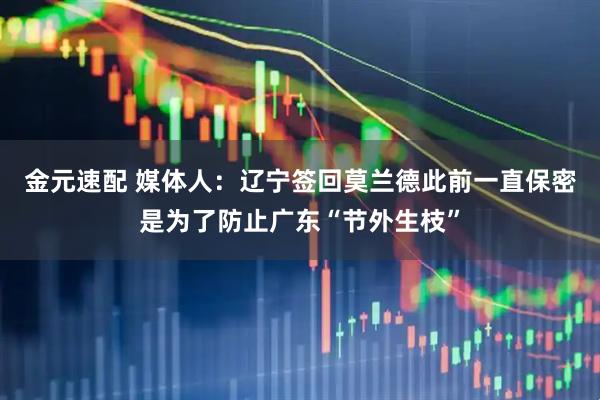 金元速配 媒体人：辽宁签回莫兰德此前一直保密是为了防止广东“节外生枝”