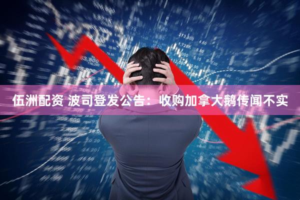 伍洲配资 波司登发公告：收购加拿大鹅传闻不实