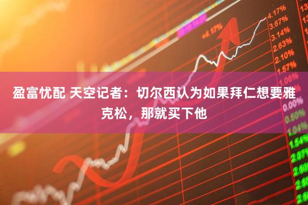 盈富忧配 天空记者：切尔西认为如果拜仁想要雅克松，那就买下他
