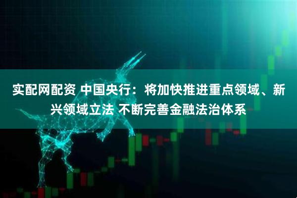 实配网配资 中国央行：将加快推进重点领域、新兴领域立法 不断完善金融法治体系