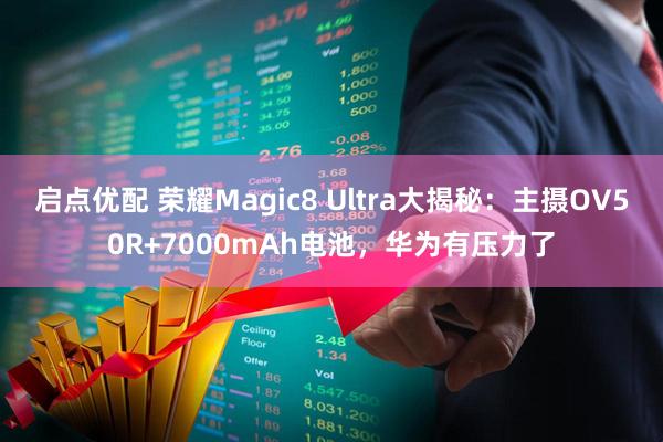 启点优配 荣耀Magic8 Ultra大揭秘：主摄OV50R+7000mAh电池，华为有压力了