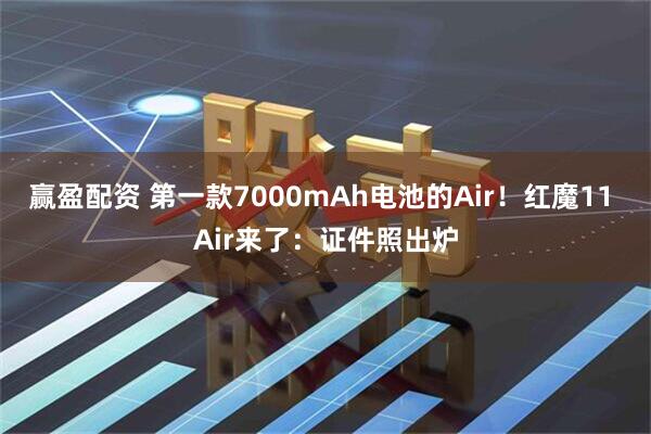 赢盈配资 第一款7000mAh电池的Air！红魔11 Air来了：证件照出炉