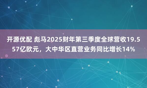 开源优配 彪马2025财年第三季度全球营收19.557亿欧元，大中华区直营业务同比增长14%