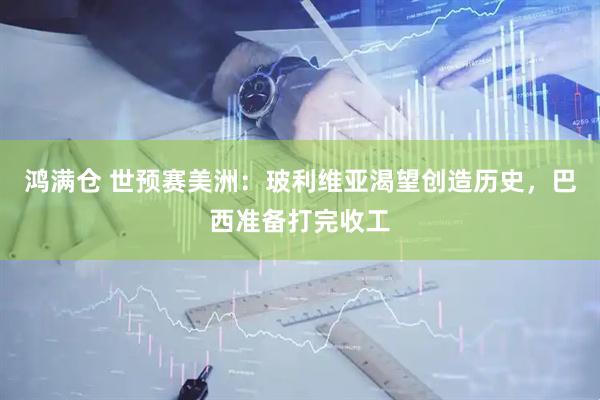 鸿满仓 世预赛美洲：玻利维亚渴望创造历史，巴西准备打完收工